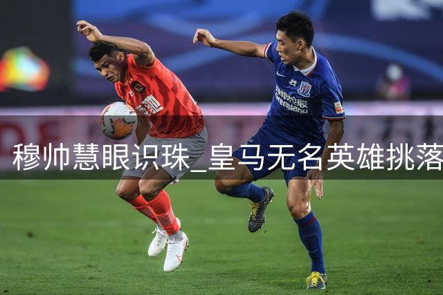 穆帅慧眼识珠 皇马无名英雄挑落国际米兰